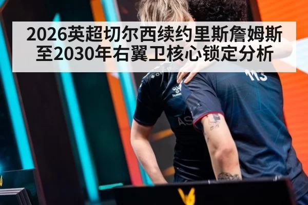 2026英超切尔西续约里斯詹姆斯至2030年右翼卫核心锁定分析（pgdianzi）