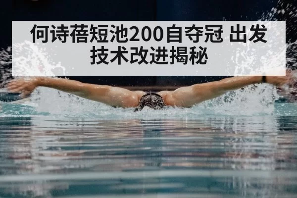 何诗蓓短池200自夺冠 出发技术改进揭秘（pgdianzi）