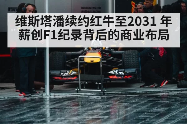 维斯塔潘续约红牛至2031 年薪创F1纪录背后的商业布局（pgdianzi）