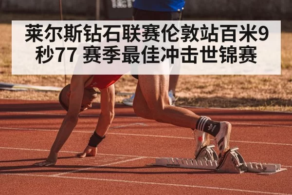莱尔斯钻石联赛伦敦站百米9秒77 赛季最佳冲击世锦赛