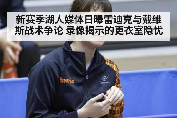新赛季湖人媒体日曝雷迪克与戴维斯战术争论 录像揭示的更衣室隐忧
