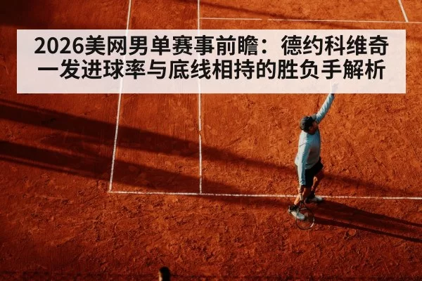 2026美网男单赛事前瞻：德约科维奇一发进球率与底线相持的胜负手解析（pgdianzi）